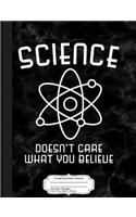 Science Doesn't Care What You Believe Composition Notebook: College Ruled 93/4 X 71/2 100 Sheets 200 Pages for Writing