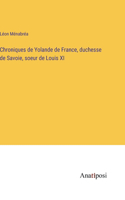Chroniques de Yolande de France, duchesse de Savoie, soeur de Louis XI