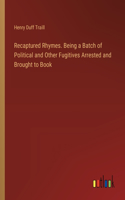 Recaptured Rhymes. Being a Batch of Political and Other Fugitives Arrested and Brought to Book