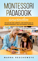 Montessori Pädagogik anwenden - Das Praxisbuch für Eltern: Wie Sie Ihr Kind liebevoll und einfühlsam zu Selbstständigkeit und Achtsamkeit erziehen