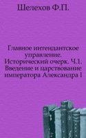 Glavnoe intendantskoe upravlenie. Istoricheskij ocherk. Ch.1. vvedenie i tsarstvovanie imperatora Aleksandra I