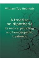 A Treatise on Diphtheria Its Nature, Pathology and Homoeopathic Treatment