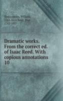 Dramatic works. From the correct ed. of Isaac Reed. With copious annotations