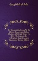 Der Kleinste Katechismus Fur Die Kleinen Zur Anregung Sittlich Religioser Gefuhle: Fur Kinder Von Etwa 5 Bis 7 Jahren. Zur Vorbereitung Auf Jeden Andern Katechismus (German Edition)