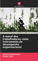 A moral dos trabalhadores como instrumento de desempenho organizacional