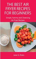 The Best Air Fryer Recipes for Beginners: Simple, Yummy and Cleansing Air Fryer Recipes