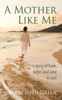 Mother Like Me - A Story of Faith, Hope, and Love in Loss