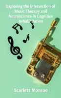Exploring the Intersection of Music Therapy and Neuroscience in Cognitive Rehabilitation