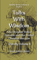 Talks With Wisdom: His Unveiled Veiled Secrets and Her Veiled Unveiled Secrets Eternity Volume 5(5 Reality Series Volume 2)