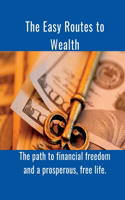 The Easy Routes to Wealth: The path to financial freedom and a prosperous, free life.