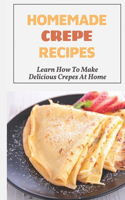 Homemade Crepe Recipes: Learn How To Make Delicious Crepes At Home: Fast And Easy Crepes Recipes