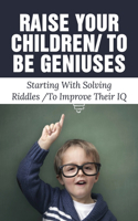 Raise Your Children To Be Geniuses: Starting With Solving Riddles To Improve Their IQ: Change Way Of Approaching Problems