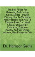 Best Foods For Reversing And Curing Kidney Stones Through Dieting, How To Maximize Kidney Health, And How To Mitigate Risks For Lethal Chronic Diseases By Embracing A Kidney Healthy, Nutrient Dense, Alkaline, Raw Fruitarian Diet