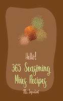 Hello! 365 Seasoning Mixes Recipes: Best Seasoning Mixes Cookbook Ever For Beginners [Sriracha Cookbook, Dry Rub Recipe Book, Dipping Sauce Recipe, Tomato Sauce Recipe, Taco Seasoning 