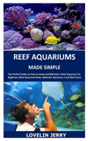Reef Aquariums Made Simple: The Perfect Guide on How to Setup and Maintain a Reef Aquarium for Beginners (Reef Aquarium Book, Saltwater Aquarium, Coral Reef Care)