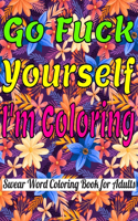 Go Fuck Yourself, I'm Coloring: Swear Word Coloring Book For Adults. A Motivating and Hilarious Swear Word Adult Coloring Book; Cuss Words and Insults Swear Word Coloring Book For 