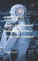 Il Mondo Degli Algoritmi Come CI Condizionano Come CI Gestiscono Il Futuri Cosa CI Riserva