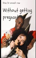 How to Smash Raw Without Getting Pregnant