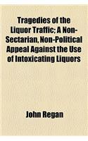 Tragedies of the Liquor Traffic; A Non-Sectarian, Non-Political Appeal Against the Use of Intoxicating Liquors