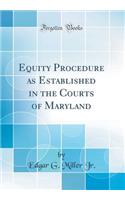 Equity Procedure as Established in the Courts of Maryland (Classic Reprint)