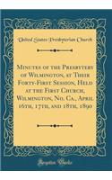 Minutes of the Presbytery of Wilmington, at Their Forty-First Session, Held at the First Church, Wilmington, No. CA., April 16th, 17th, and 18th, 1890 (Classic Reprint)