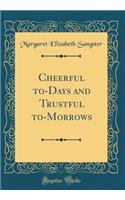 Cheerful To-Days and Trustful To-Morrows (Classic Reprint)