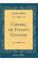 Cadore, or Titian's Country (Classic Reprint)
