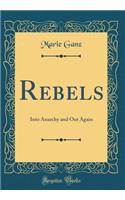 Rebels: Into Anarchy and Out Again (Classic Reprint)