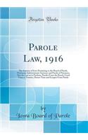 Parole Law, 1916: The Statutes of Iowa Pertaining to the Board of Parole, Maximum Indeterminate Sentence and Parole of Prisoners; Also the Law as to Pardons, Paroles from the Bench, Good Time to Trusties, Honor Time and Escapes from Parole: The Statutes of Iowa Pertaining to the Board of Parole, Maximum Indeterminate Sentence and Parole of Prisoners; Also the Law as to Pardons, Paroles 