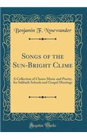 Songs of the Sun-Bright Clime: A Collection of Choice Music and Poetry, for Sabbath Schools and Gospel Meetings (Classic Reprint)