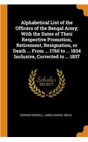 Alphabetical List of the Officers of the Bengal Army; With the Dates of Their Respective Promotion, Retirement, Resignation, or Death ... From ... 1760 to ... 1834 Inclusive, Corrected to ... 1837