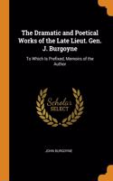 The Dramatic and Poetical Works of the Late Lieut. Gen. J. Burgoyne: To Which Is Prefixed, Memoirs of the Author