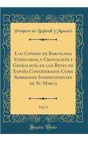 Los Condes de Barcelona Vindicados, Y Cronologï¿½a Y Genealogï¿½a de Los Reyes de Espaï¿½a Considerados Como Soberanos Independientes de Su Marca, Vol. 1 (Classic Reprint)