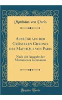 AuszÃ¼ge Aus Der GrÃ¶Ã?eren Chronik Des MatthÃ¤us Von Paris: Nach Der Ausgabe Der Monumenta Germaniae (Classic Reprint)