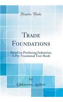 Trade Foundations: Based on Producing Industries; A Pre-Vocational Text-Book (Classic Reprint)