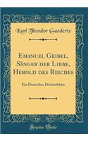 Emanuel Geibel, Sanger Der Liebe, Herold Des Reiches: Ein Deutsches Dichterleben (Classic Reprint)