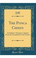 The Ponca Chiefs: An Indian's Attempt to Appeal from the Tomahawk to the Courtts (Classic Reprint): An Indian's Attempt to Appeal from the Tomahawk to the Courtts (Classic Reprint)