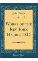 Works of the Rev. John Harris, D.D (Classic Reprint)