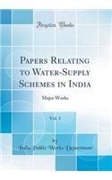 Papers Relating to Water-Supply Schemes in India, Vol. 1: Major Works (Classic Reprint)