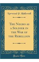 The Negro as a Soldier in the War of the Rebellion (Classic Reprint)