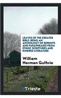 Leaves of the Greater Bible: Being an Anthology of Reprints and Paraphrases from Ethnic Scriptures and Kindred Literature