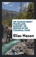 Sir Charles Henry Frankland, Baronet: Or Boston in the Colonial Times