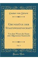 Grundzüge der Staatswissenschaft, Vol. 1: Von dem Wesen des Staats oder Allgemeines Staatsrecht (Classic Reprint)