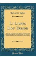 Li Livres Dou Tresor: Publiï¿½ Pour La Premiï¿½re Fois D'Aprï¿½s Les Manuscrits de la Bibliothï¿½que Impï¿½riale, de la Bibliothï¿½que de L'Arsenal Et Plusieurs Manuscrits Des Dï¿½partements Et de L'ï¿½tranger (Classic Reprint): Publiï¿½ Pour La Premiï¿½re Fois D'Aprï¿½s Les Manuscrits de la Bibliothï¿½que Impï¿½riale, de la Bibliothï¿½que de L'Arsenal Et Plusieurs Manuscrit