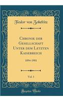 Chronik Der Gesellschaft Unter Dem Letzten Kaiserreich, Vol. 1: 1894-1901 (Classic Reprint): 1894-1901 (Classic Reprint)