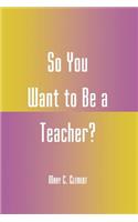 So You Want to Be a Teacher?