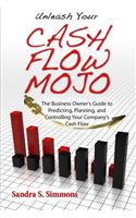 Unleash Your Cash Flow Mojo - The Business Owner's Guide to Predicting, Planning, and Controlling Your Company's Cash Flow