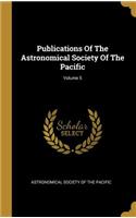 Publications Of The Astronomical Society Of The Pacific; Volume 5