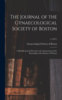 Journal of the Gynaecological Society of Boston: a Monthly Journal Devoted to the Advancement of the Knowledge of the Diseases of Women; 4, (1871)