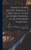 Haney's Horse Shoers' Manual, a Practical Guide to Horse Shoeing in its Different Varieties ..